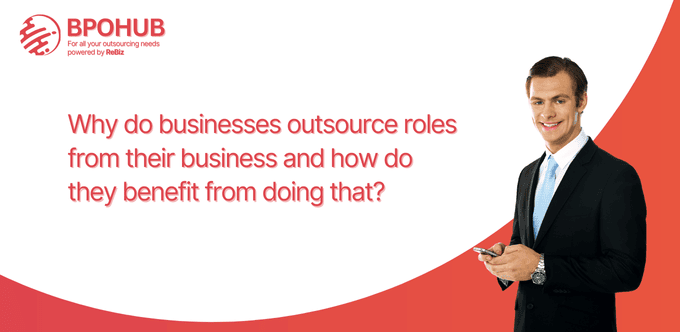 Why do businesses outsource roles from their business and how do they benefit from doing that?